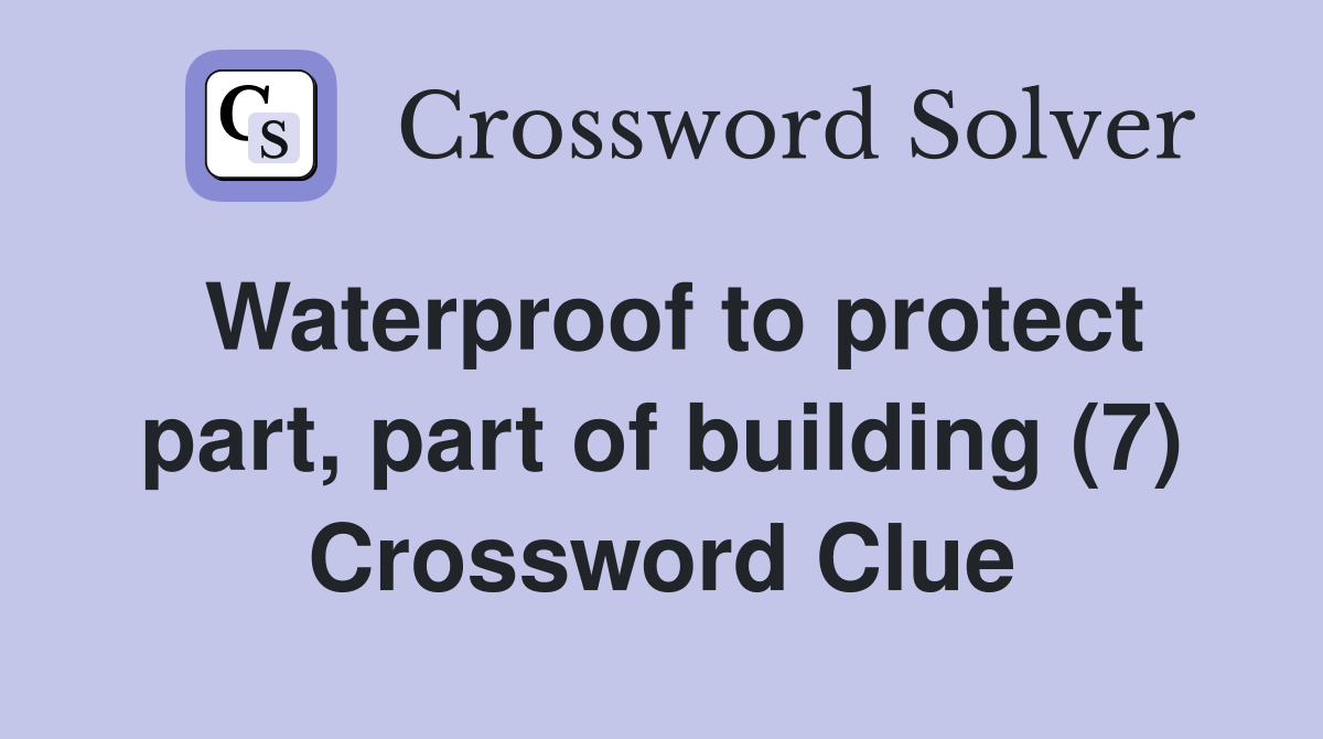 Waterproof to protect part, part of building (7) Crossword Clue