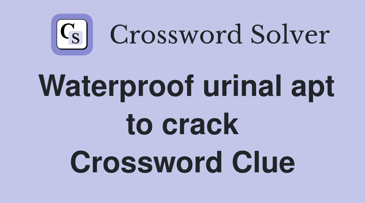 Waterproof urinal apt to crack Crossword Clue