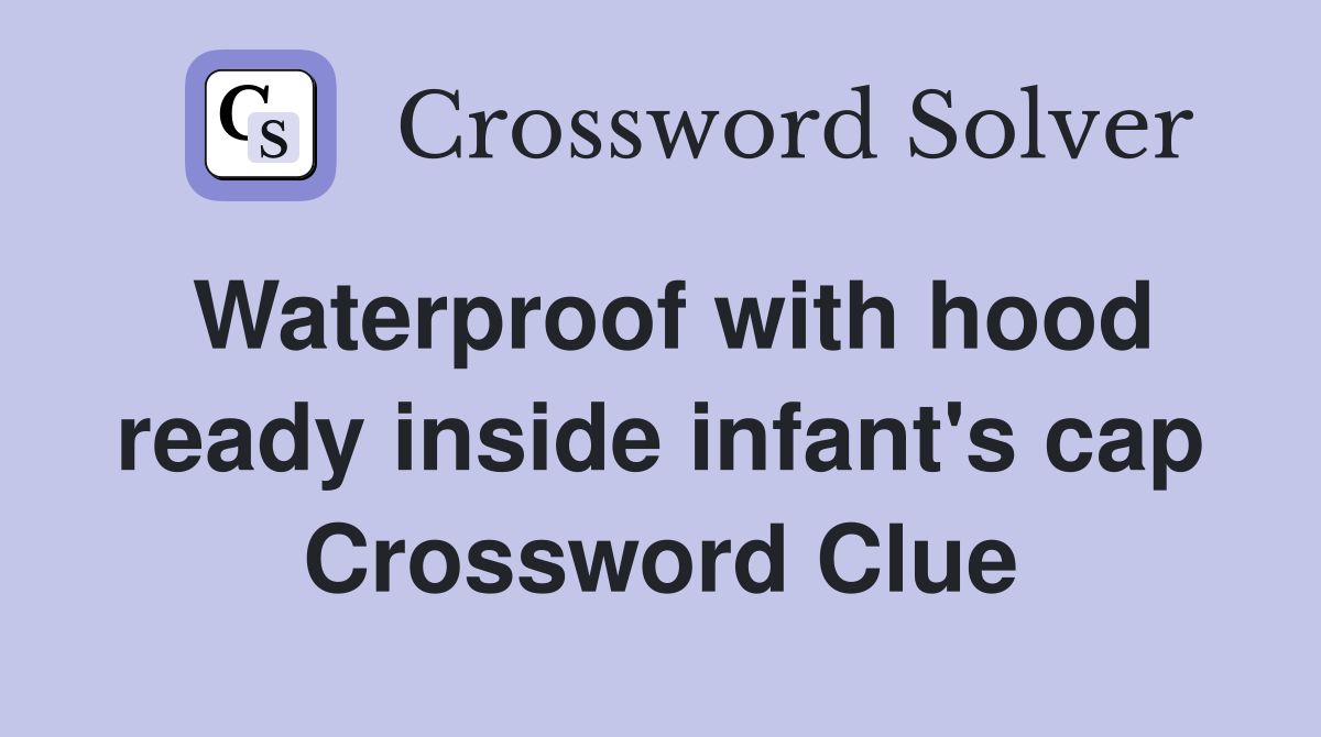 Waterproof with hood ready inside infant's cap Crossword Clue
