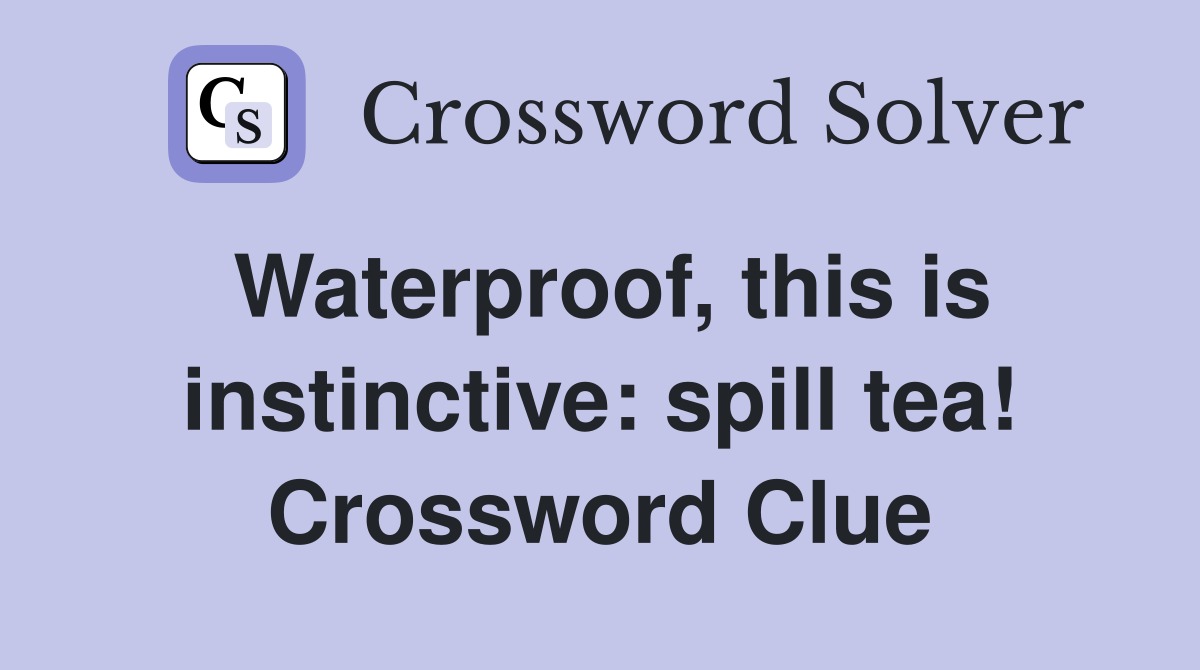Waterproof, this is instinctive: spill tea! Crossword Clue
