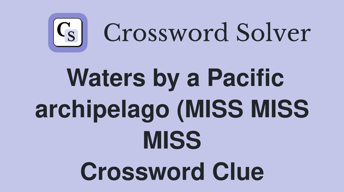 Waters by a Pacific archipelago (MISS MISS MISS) Crossword Clue Waters by a Pacific archipelago (MISS MISS MISS) Crossword Clue