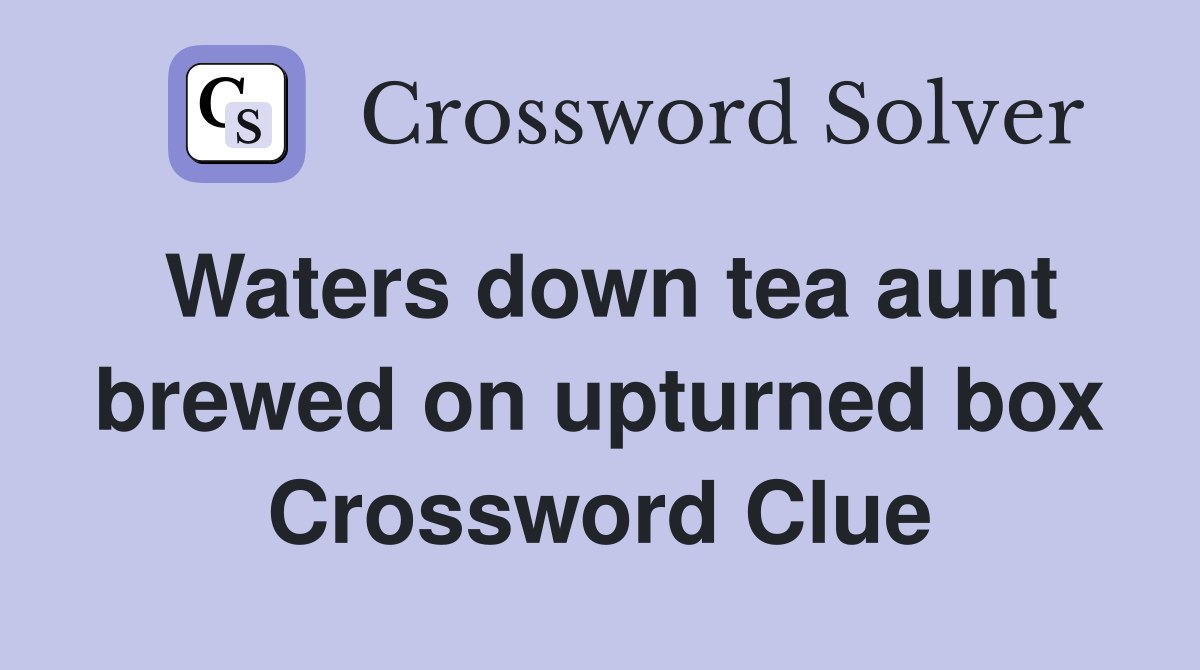 Waters down tea aunt brewed on upturned box Crossword Clue
