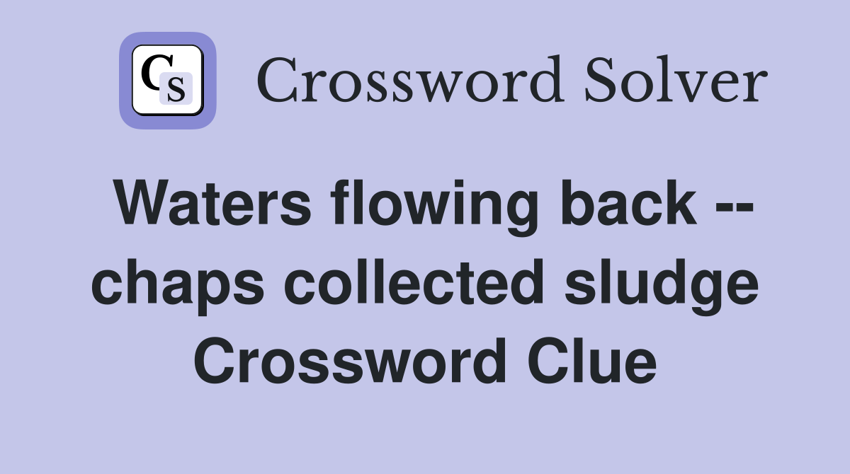 Waters flowing back -- chaps collected sludge Crossword Clue