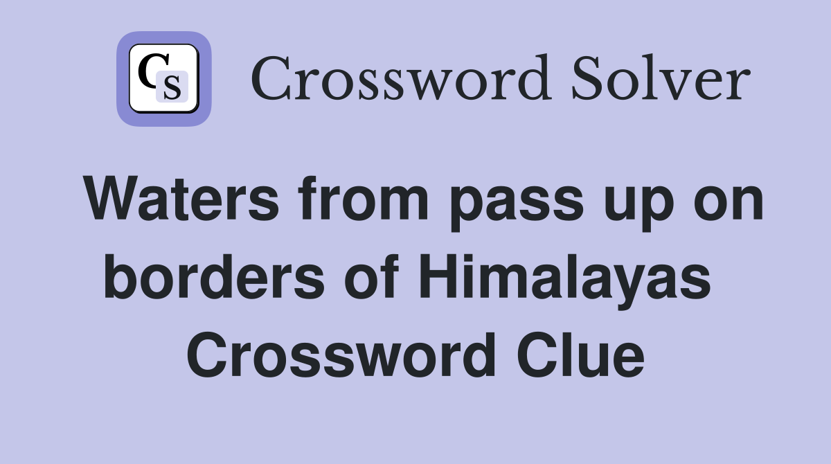 Waters from pass up on borders of Himalayas  Crossword Clue