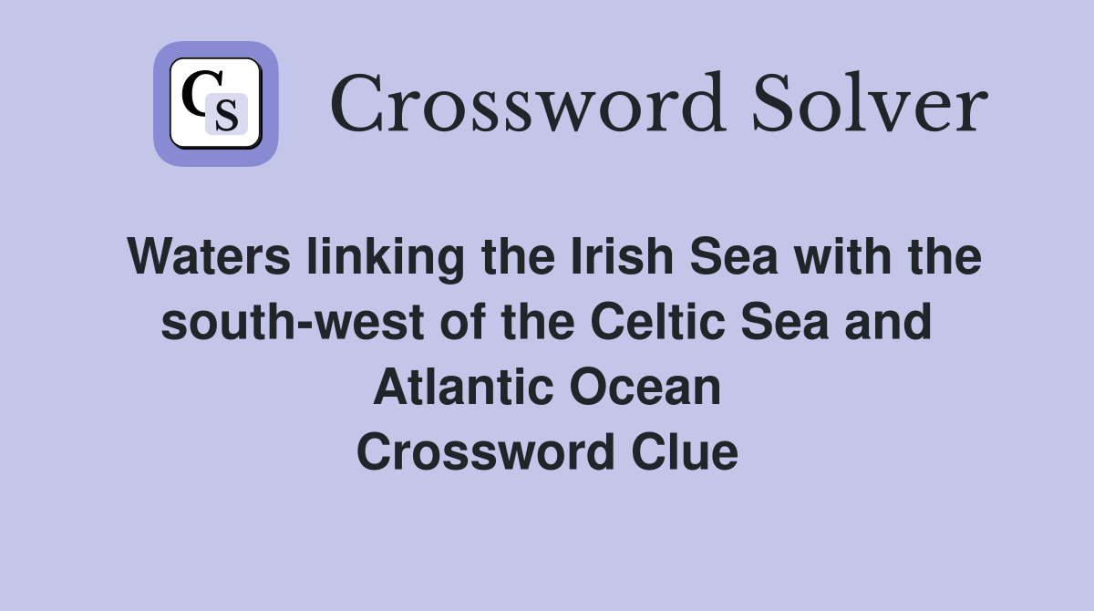 Waters linking the Irish Sea with the south-west of the Celtic Sea and Atlantic Ocean Crossword Clue