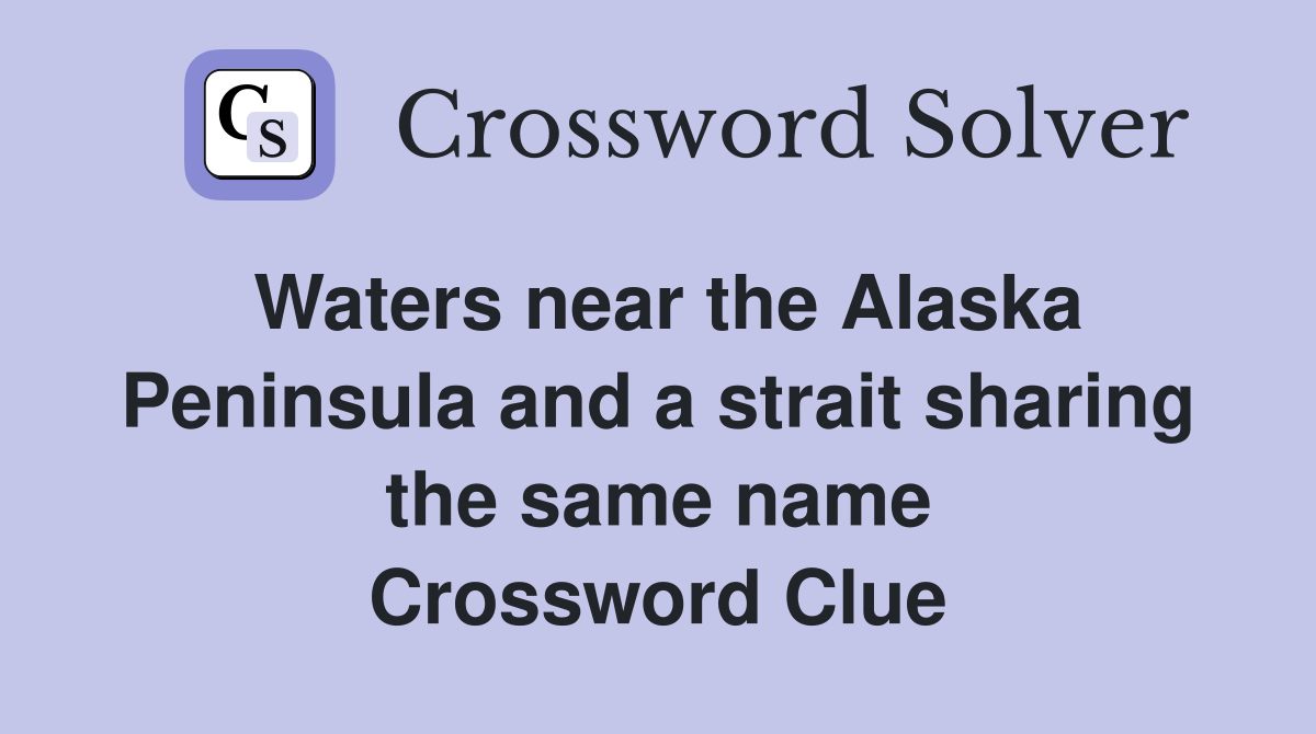 Waters near the Alaska Peninsula and a strait sharing the same name Crossword Clue