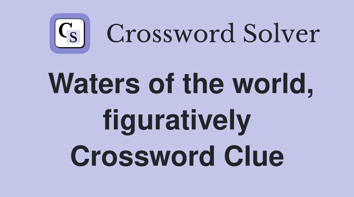 Waters of the world, figuratively Crossword Clue