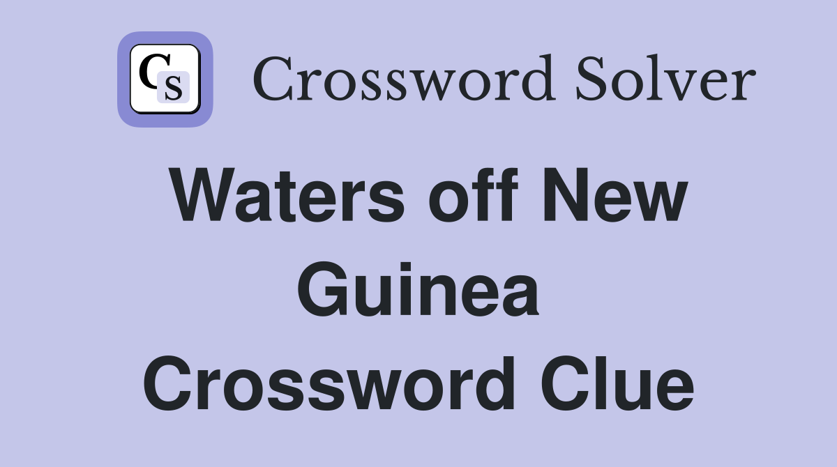 Waters off New Guinea Crossword Clue