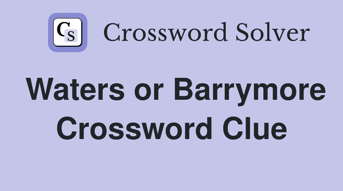 Waters or Barrymore Crossword Clue