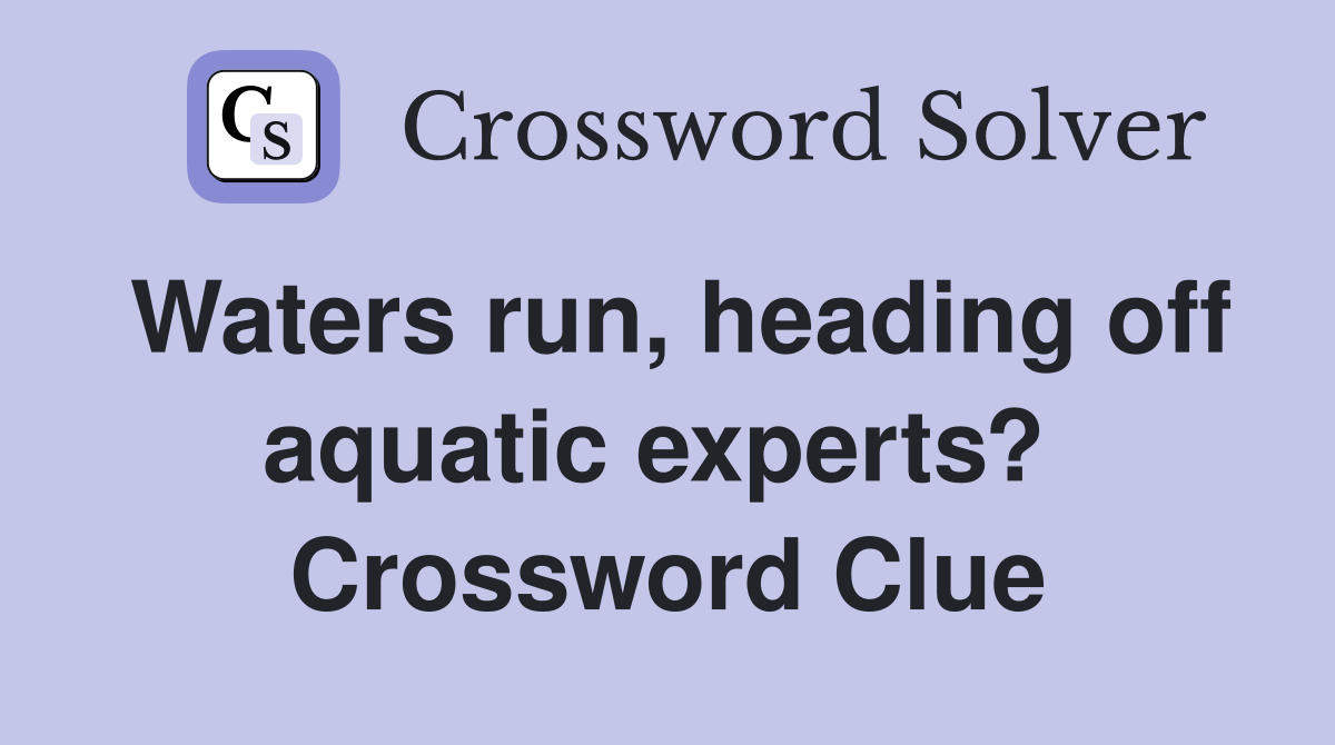 Waters run, heading off aquatic experts?  Crossword Clue