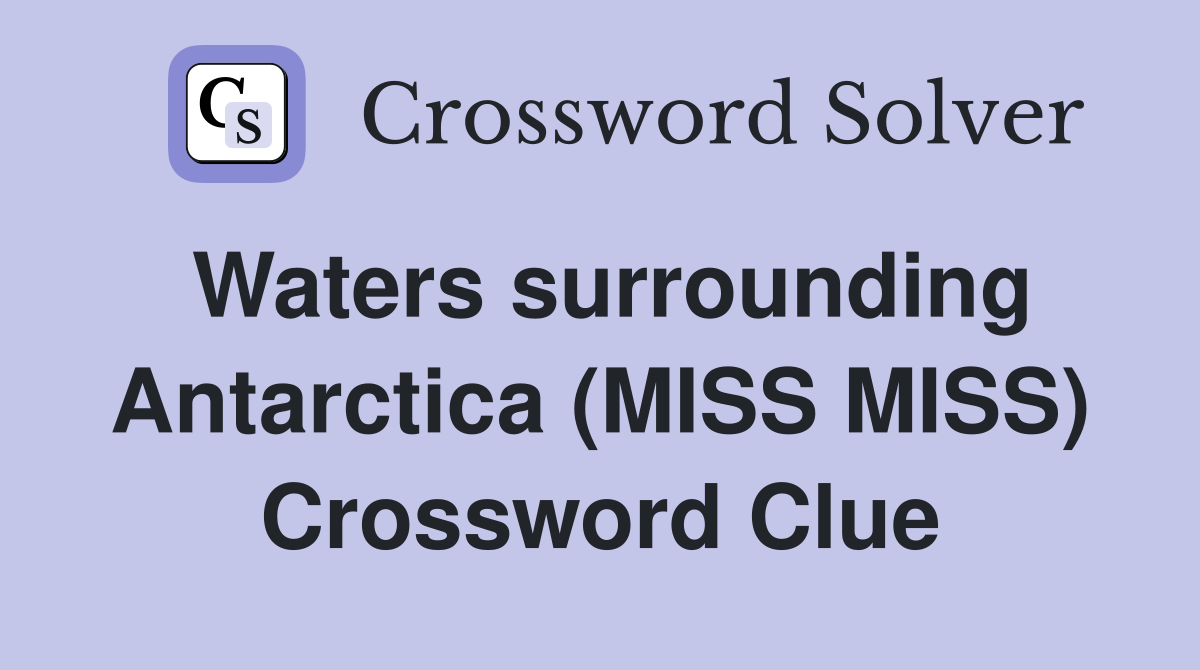 Waters surrounding Antarctica (MISS MISS) Crossword Clue