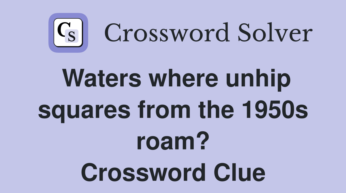 Waters where unhip squares from the 1950s roam? Crossword Clue