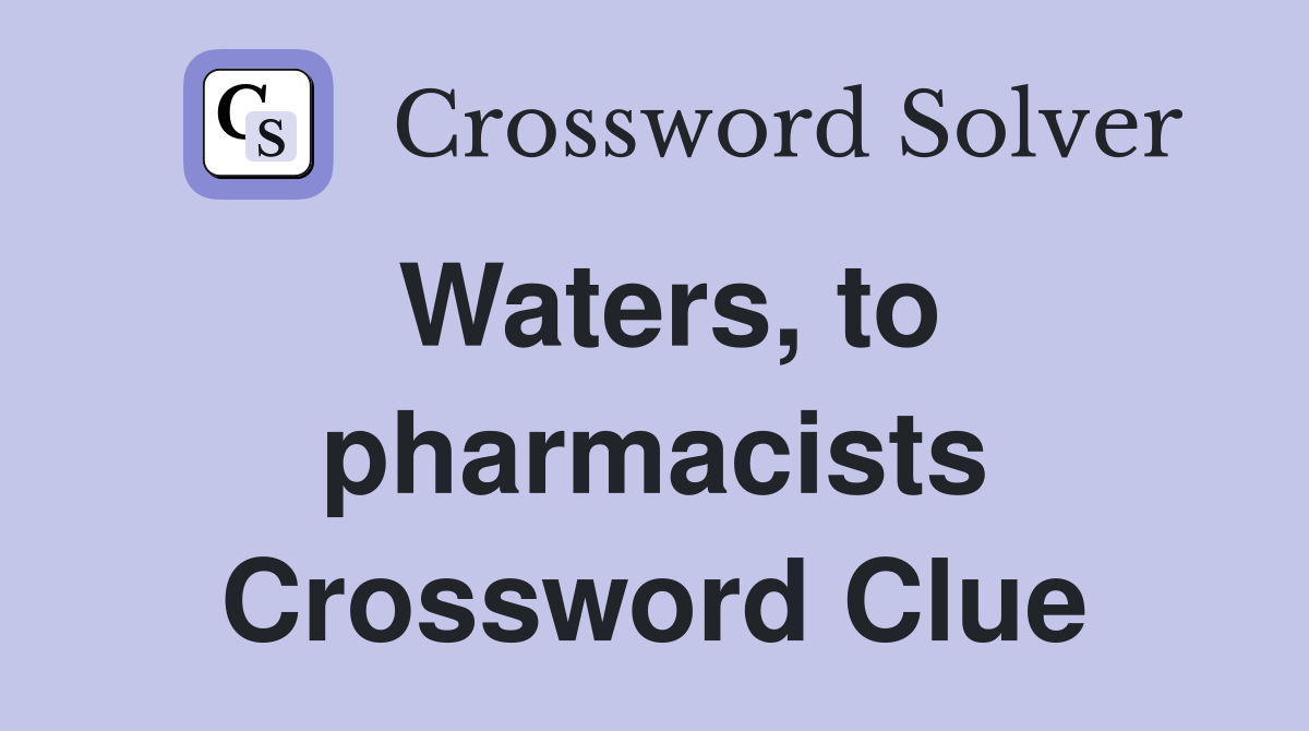 Waters, to pharmacists Crossword Clue