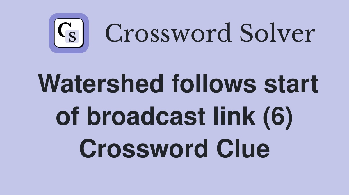 Watershed follows start of broadcast link (6) Crossword Clue