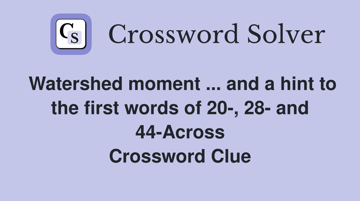 Watershed moment ... and a hint to the first words of 20-, 28- and 44-Across Crossword Clue