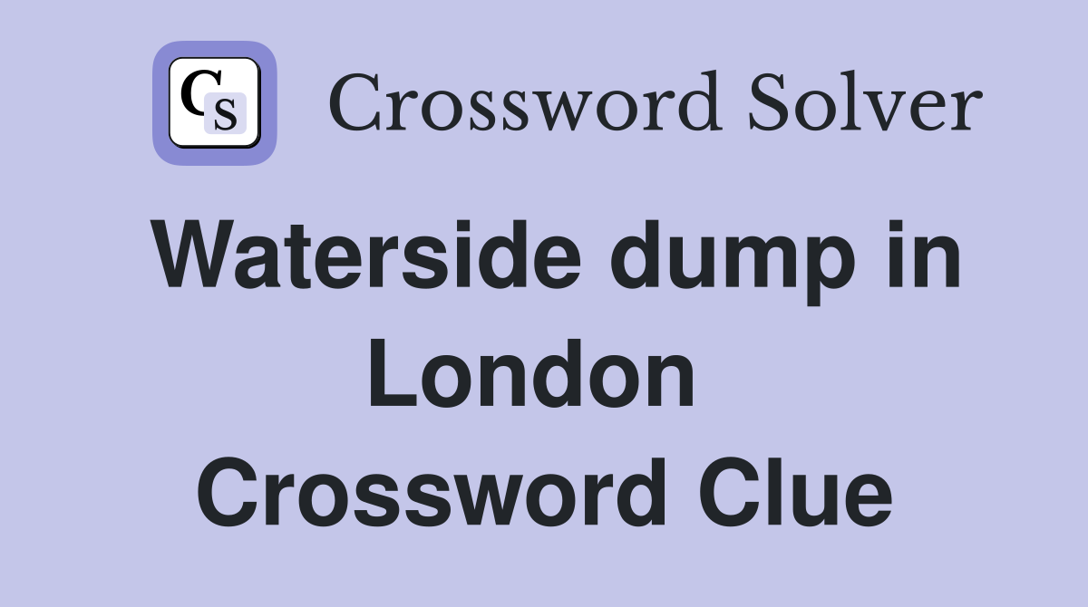 Waterside dump in London  Crossword Clue
