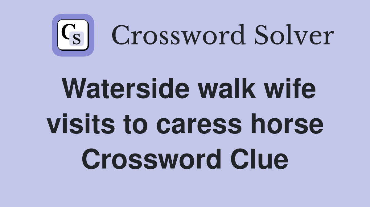 Waterside walk wife visits to caress horse Crossword Clue