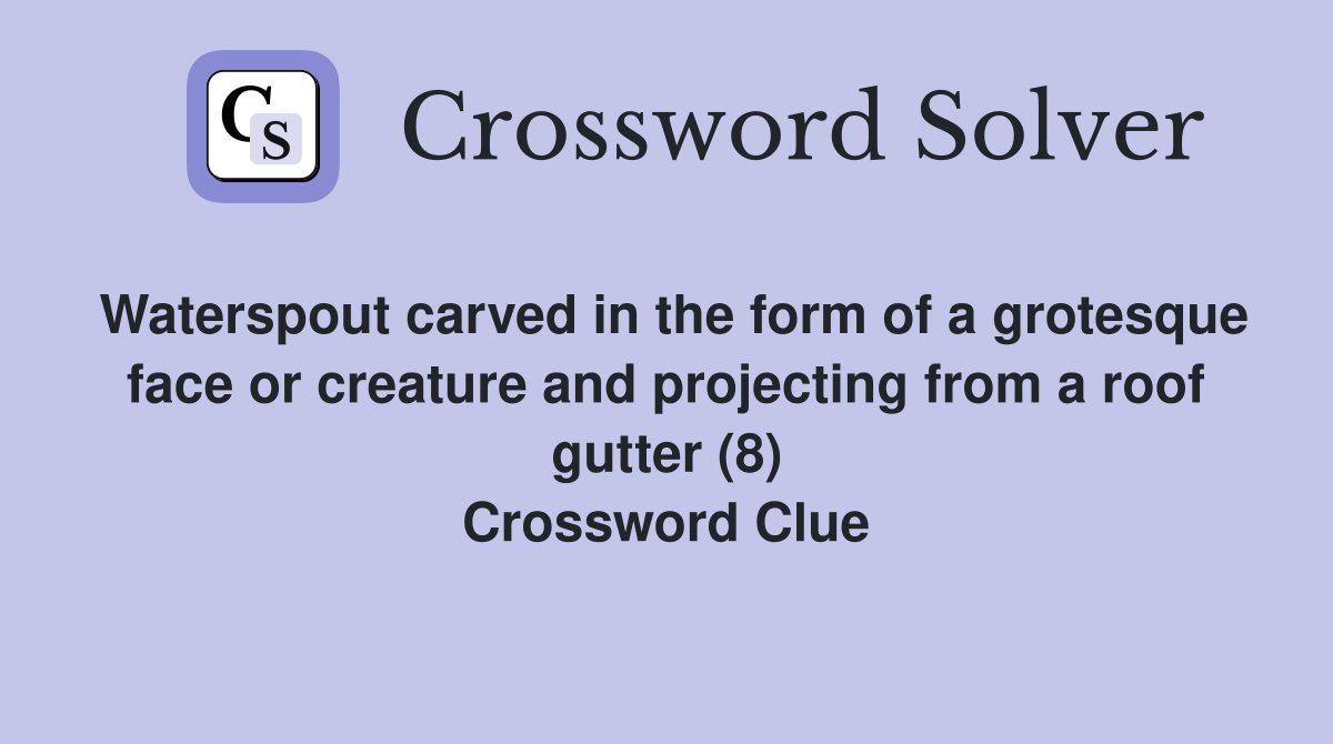 Waterspout carved in the form of a grotesque face or creature and projecting from a roof gutter (8) Crossword Clue