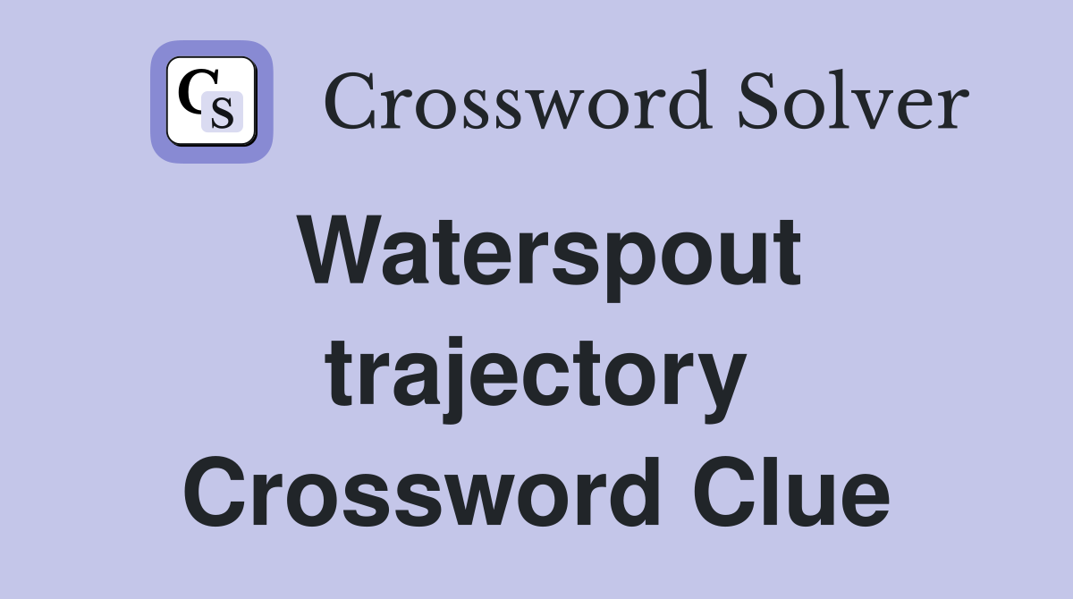 Waterspout trajectory Crossword Clue