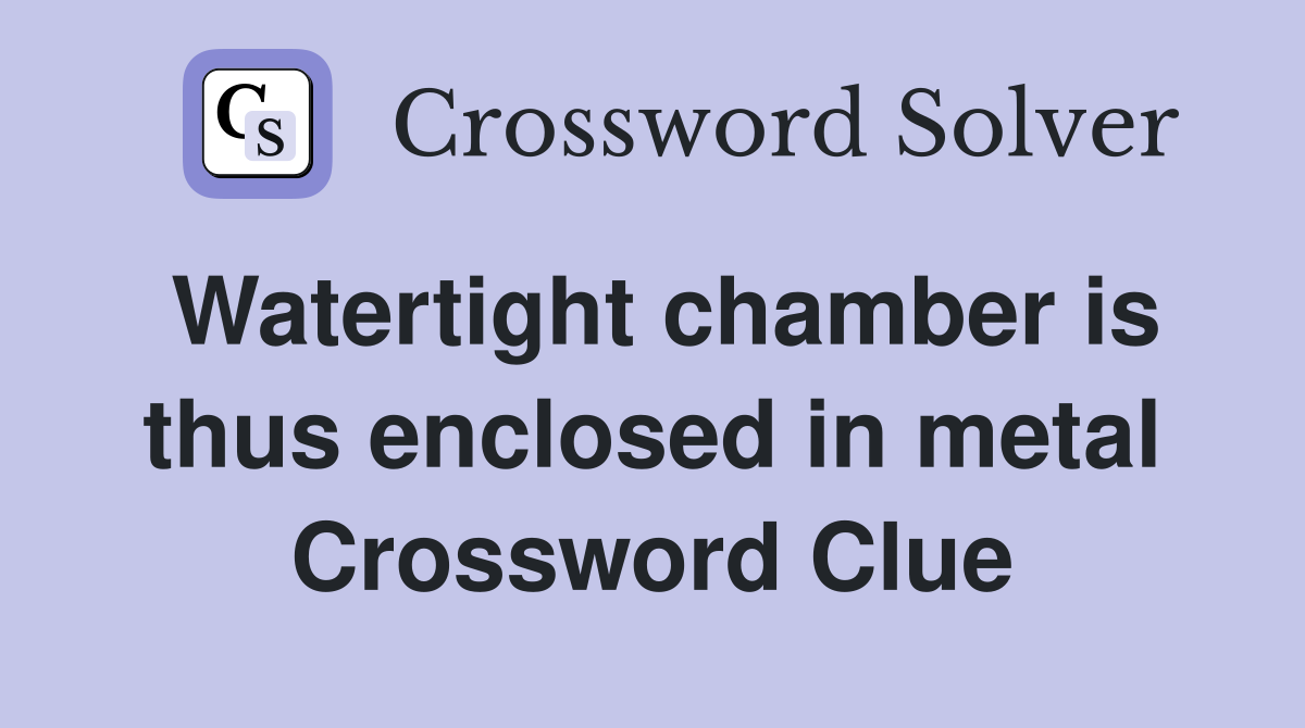 Watertight chamber is thus enclosed in metal Crossword Clue