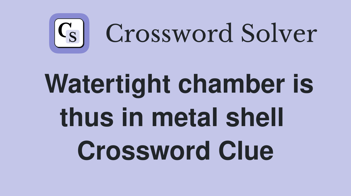 Watertight chamber is thus in metal shell  Crossword Clue