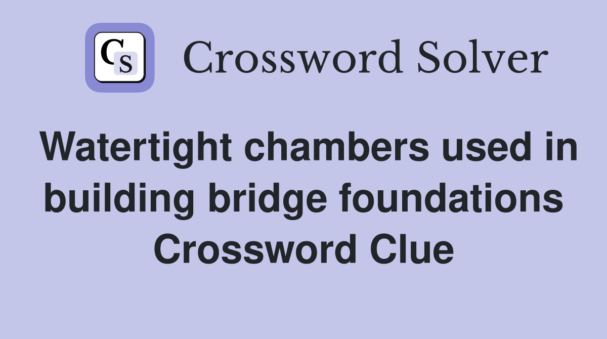 Watertight chambers used in building bridge foundations Crossword Clue