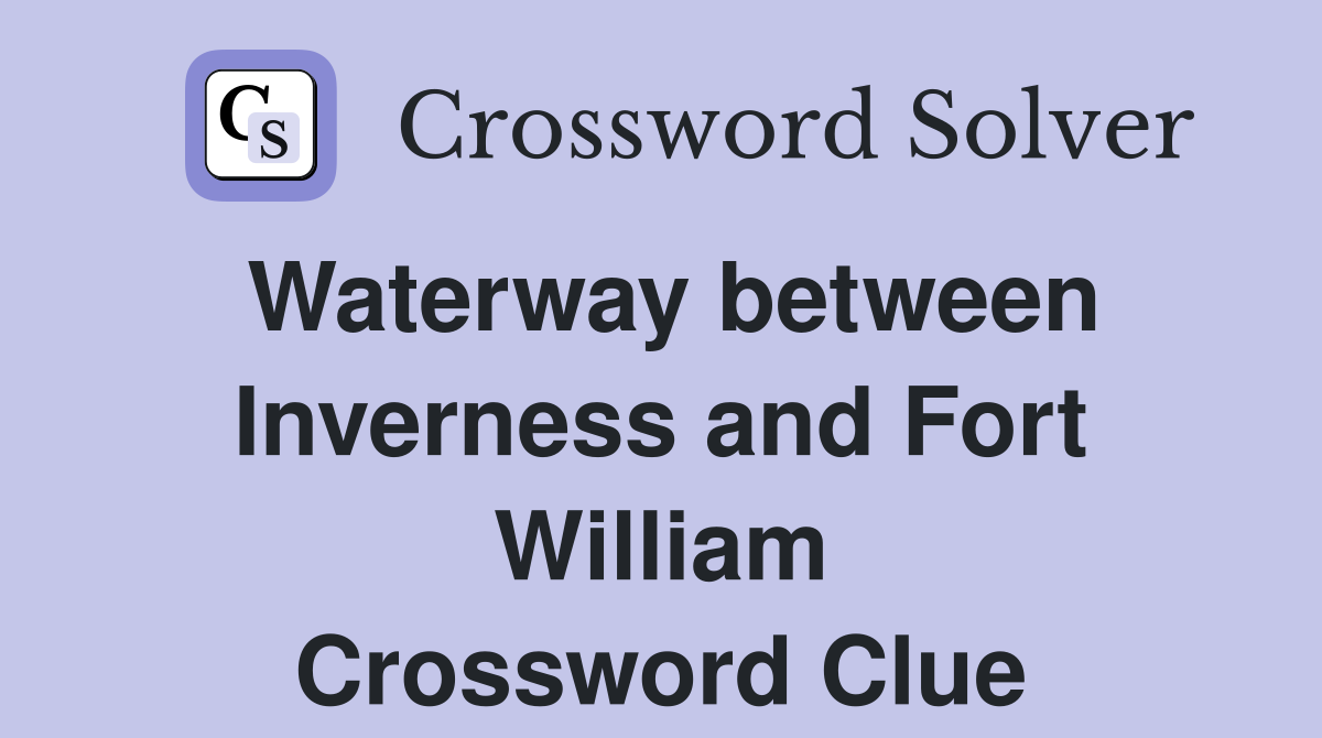 Waterway between Inverness and Fort William Crossword Clue