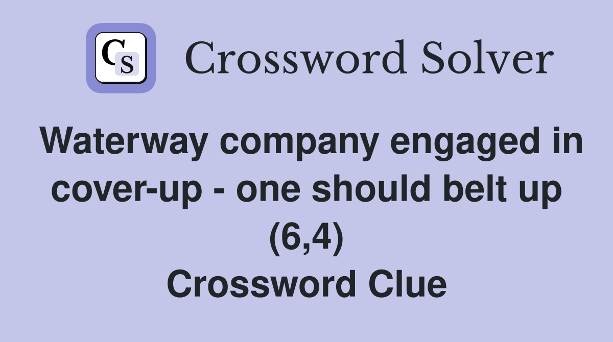 Waterway company engaged in cover-up - one should belt up (6,4) Crossword Clue