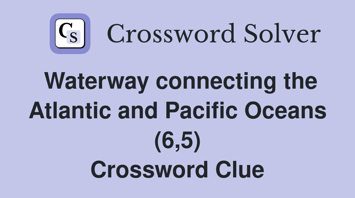 Waterway connecting the Atlantic and Pacific Oceans (6,5) Crossword Clue