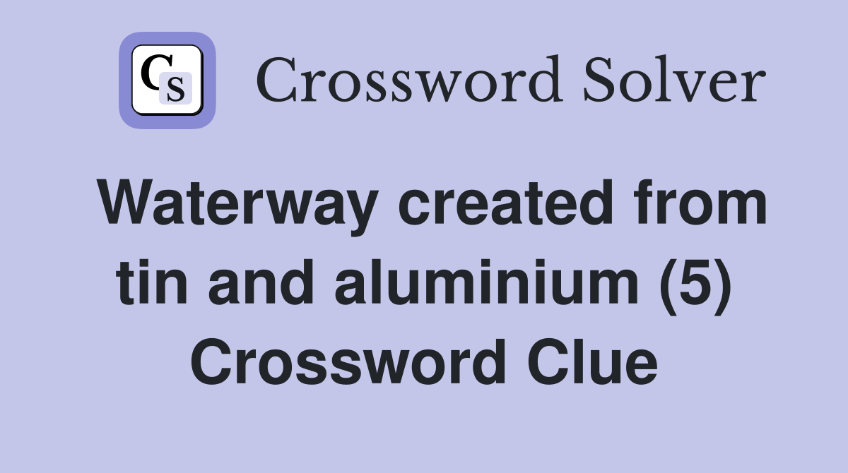 Waterway created from tin and aluminium (5) Crossword Clue