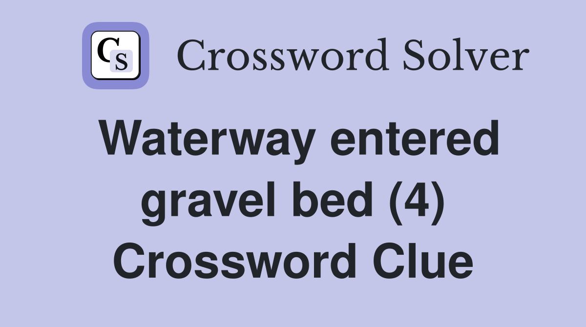 Waterway entered gravel bed (4) Crossword Clue