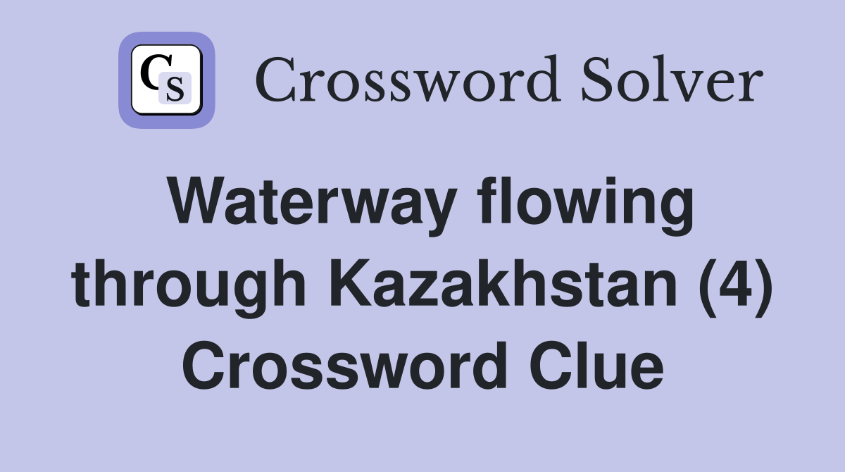 Waterway flowing through Kazakhstan (4) Crossword Clue