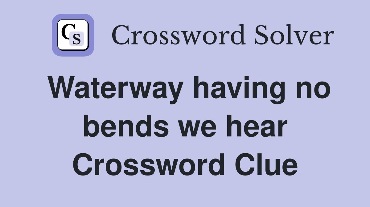Waterway having no bends we hear Crossword Clue