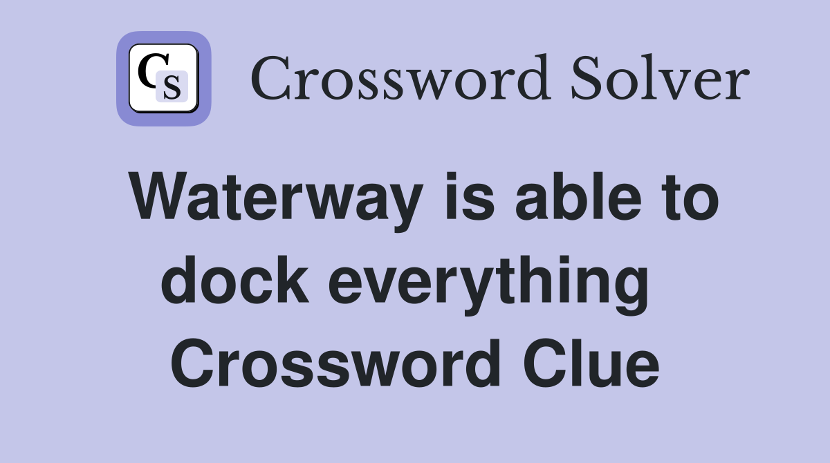Waterway is able to dock everything  Crossword Clue