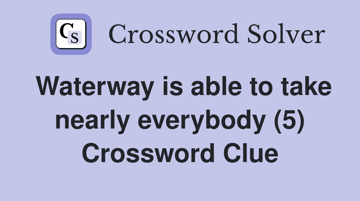 Waterway is able to take nearly everybody (5) Crossword Clue
