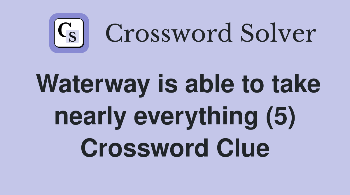 Waterway is able to take nearly everything (5) Crossword Clue