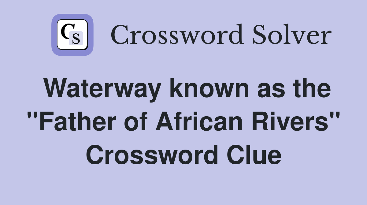 Waterway known as the "Father of African Rivers" Crossword Clue