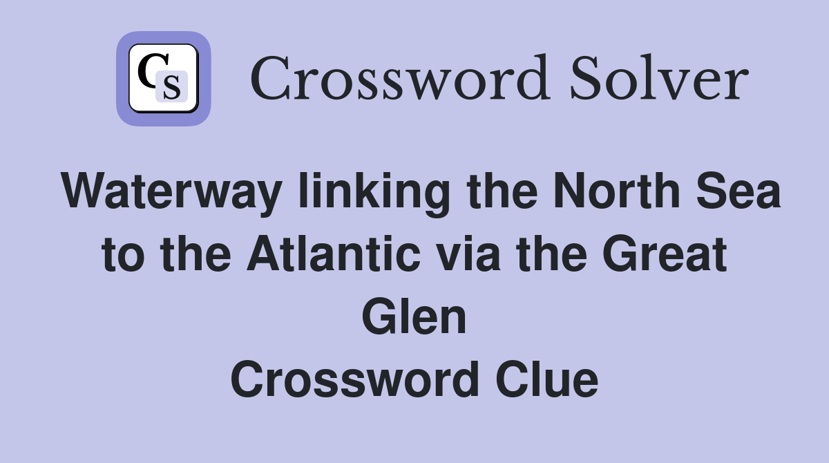 Waterway linking the North Sea to the Atlantic via the Great Glen Crossword Clue