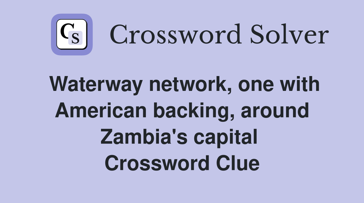 Waterway network, one with American backing, around Zambia's capital  Crossword Clue