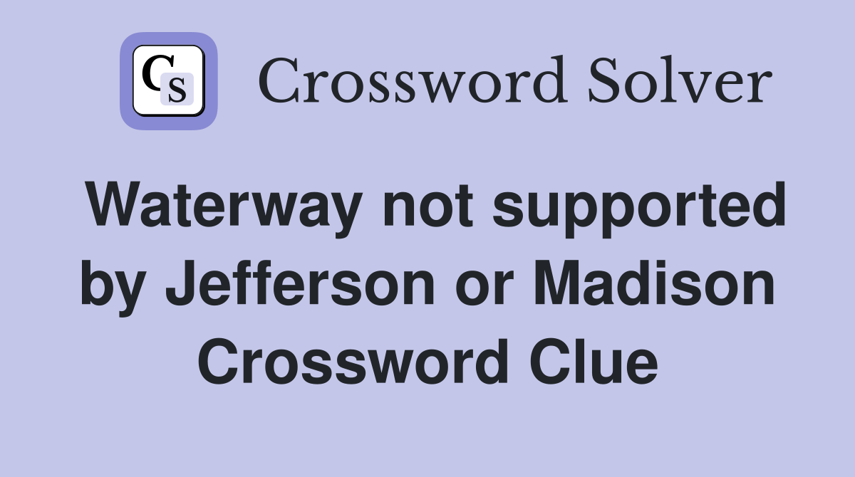 Waterway not supported by Jefferson or Madison Crossword Clue
