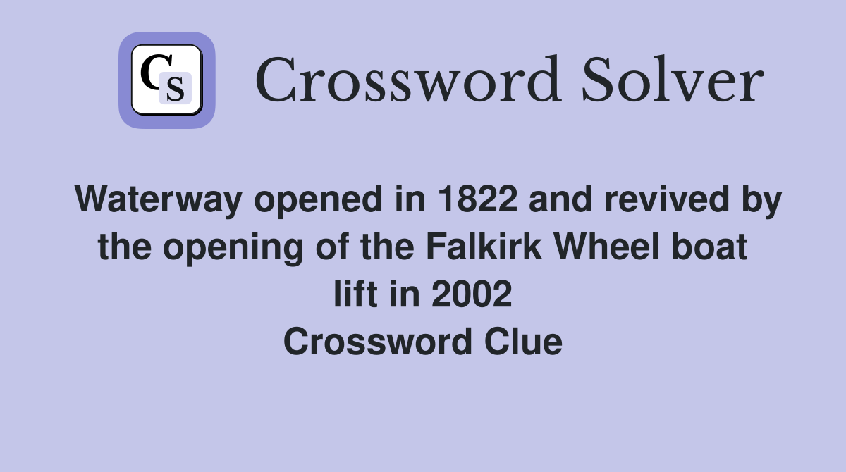 Waterway opened in 1822 and revived by the opening of the Falkirk Wheel boat lift in 2002 Crossword Clue