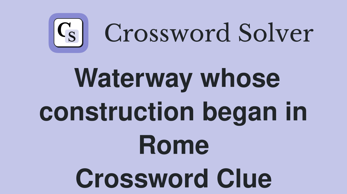 Waterway whose construction began in Rome Crossword Clue