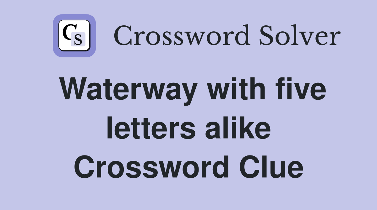 Waterway with five letters alike Crossword Clue