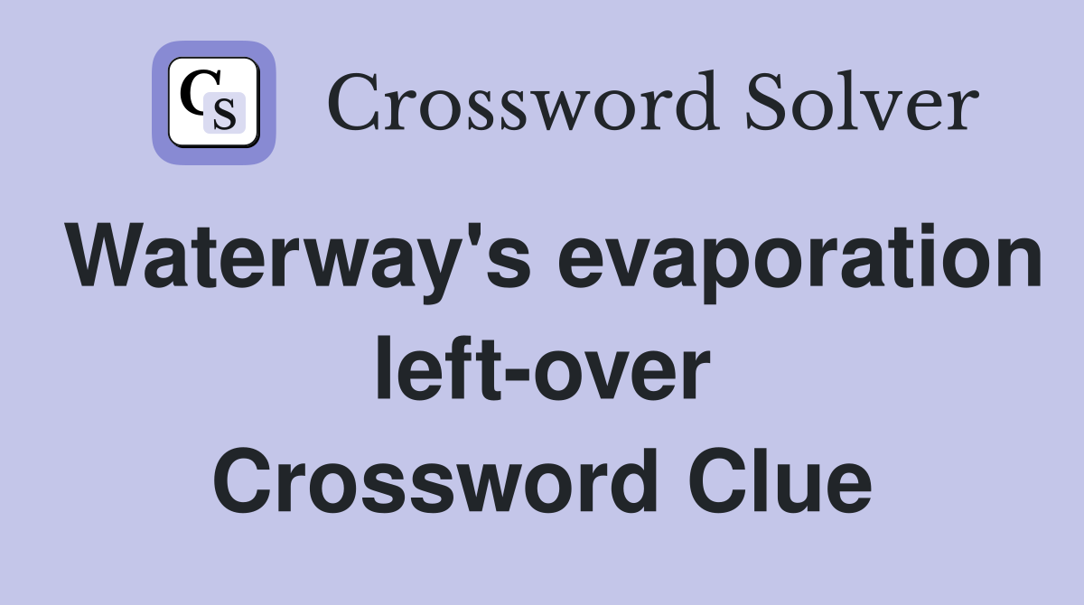 Waterway's evaporation left-over Crossword Clue