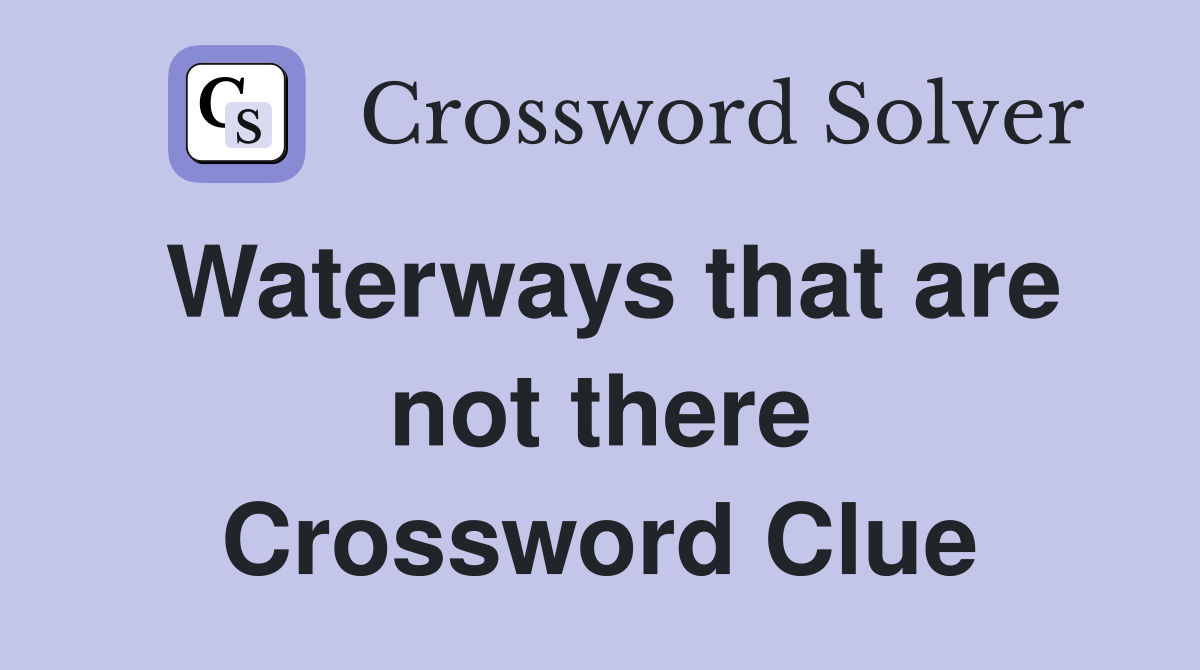 Waterways that are not there Crossword Clue