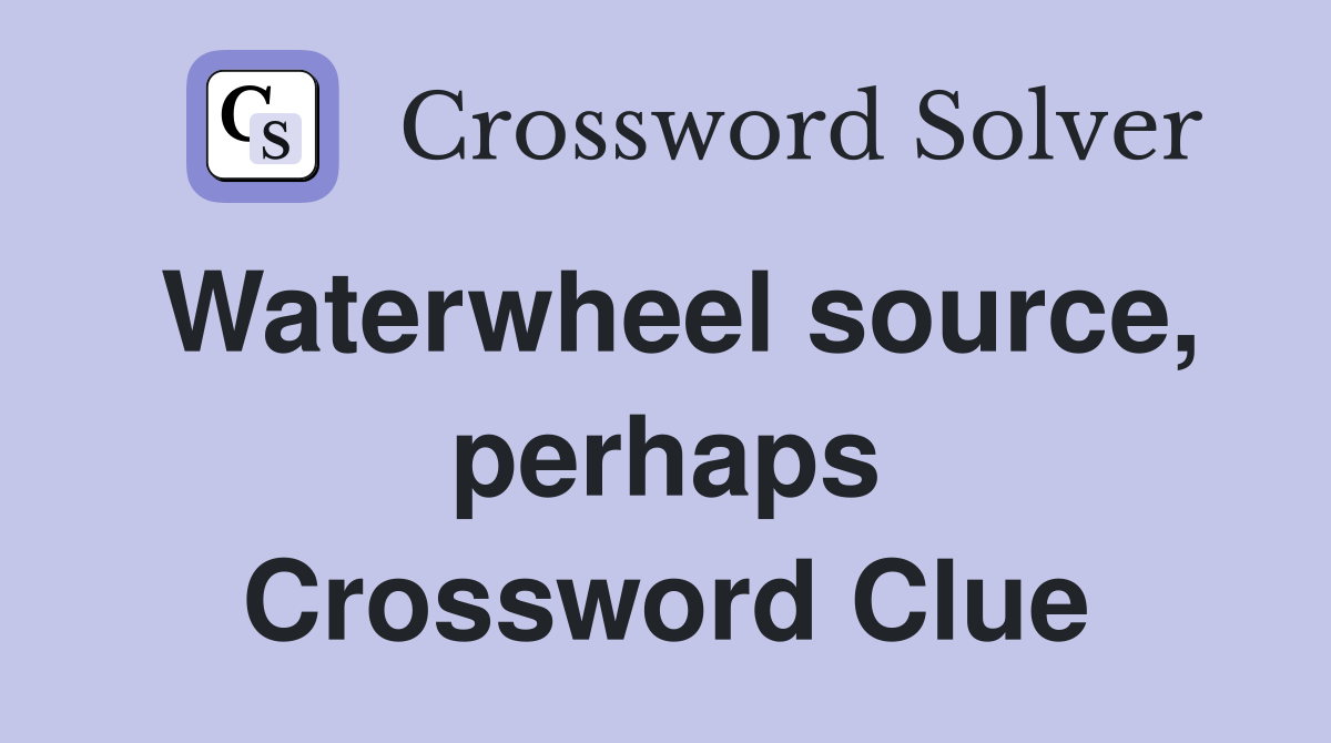 Waterwheel source, perhaps Crossword Clue