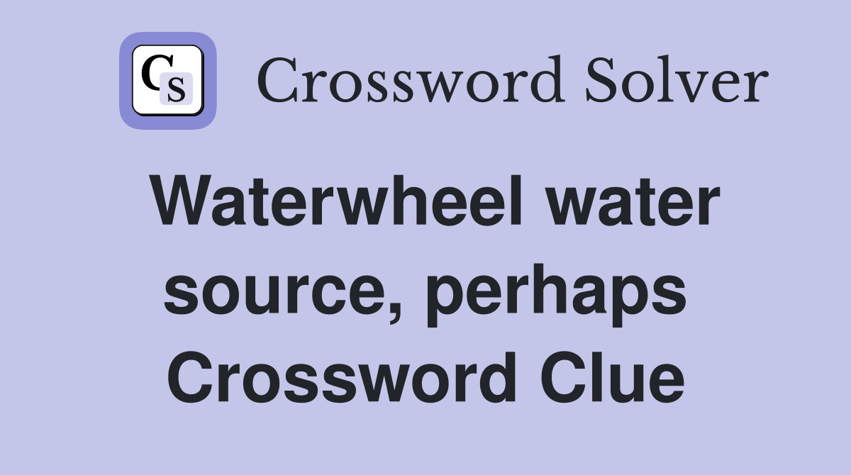 Waterwheel water source, perhaps Crossword Clue