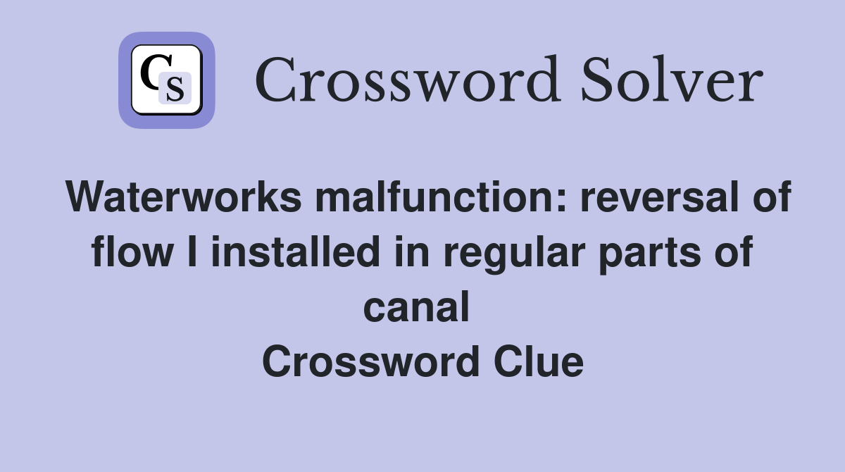 Waterworks malfunction: reversal of flow I installed in regular parts of canal  Crossword Clue