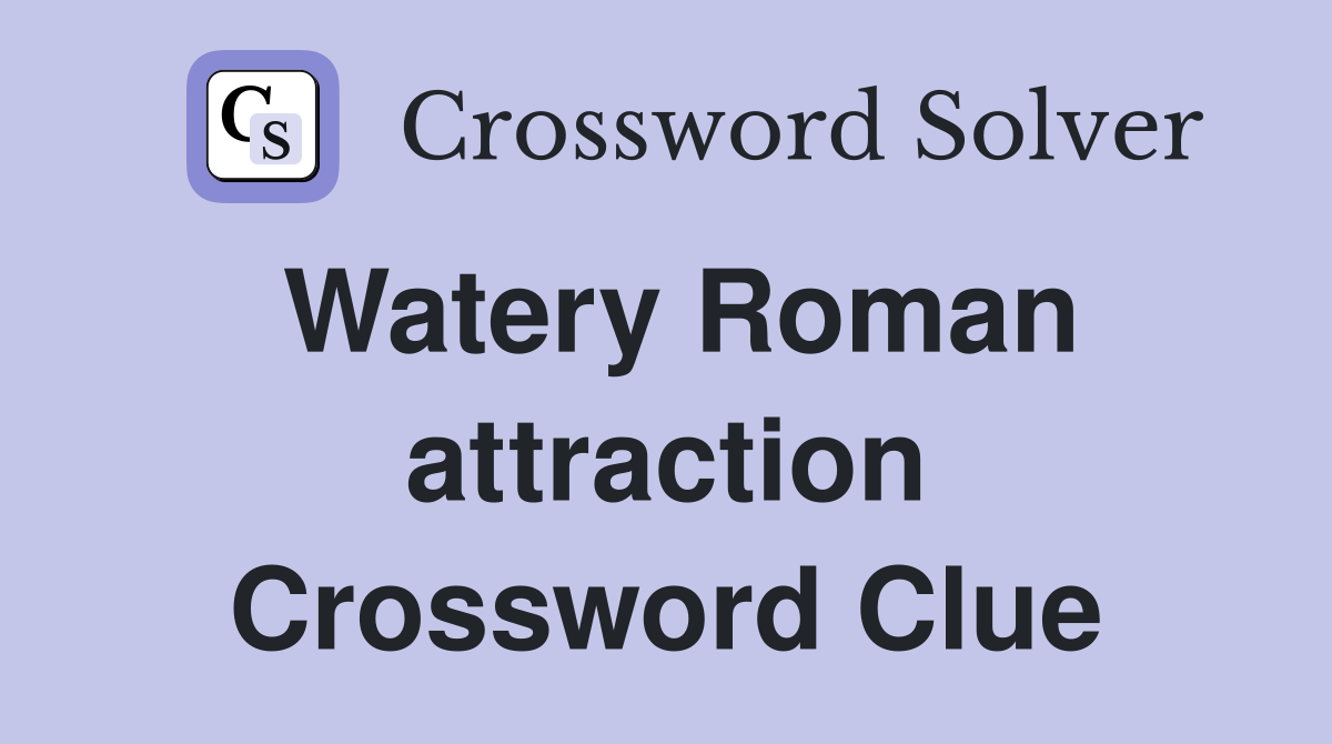 Watery Roman attraction Crossword Clue