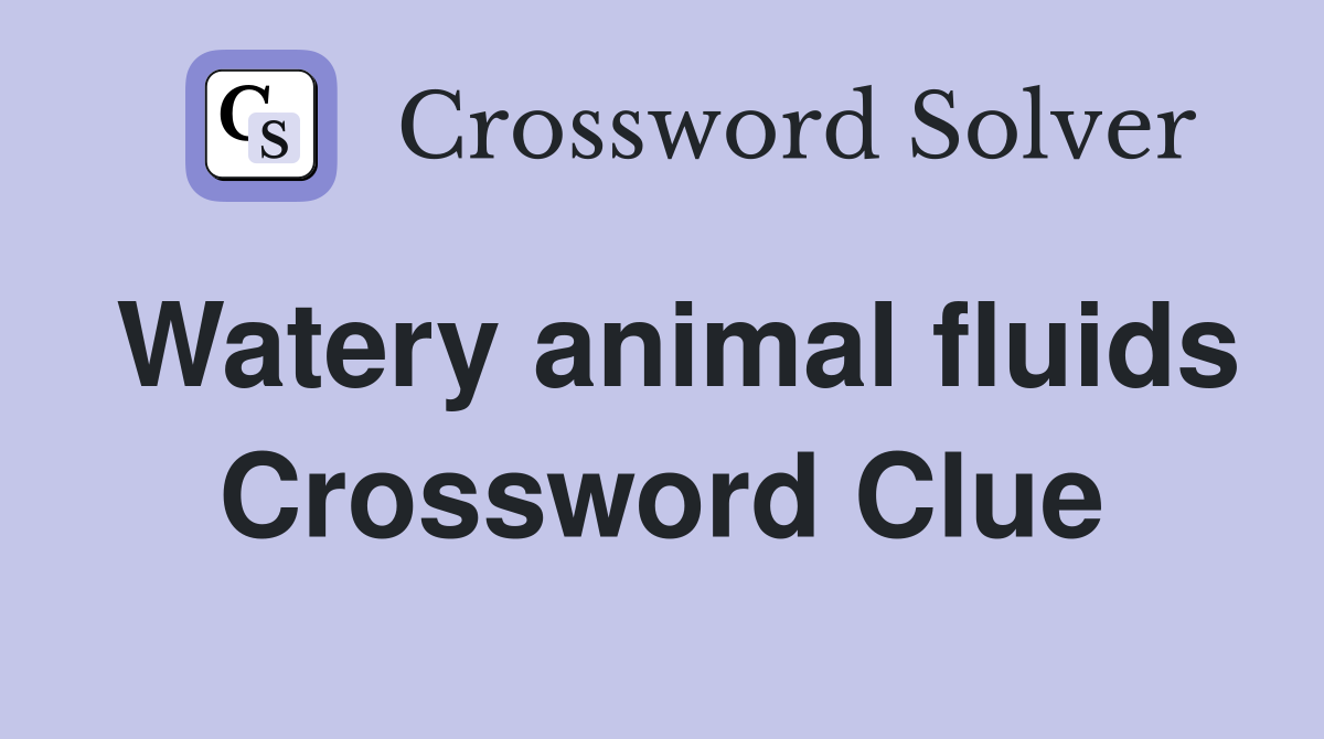 Watery animal fluids Crossword Clue
